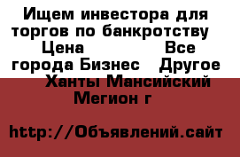 Ищем инвестора для торгов по банкротству. › Цена ­ 100 000 - Все города Бизнес » Другое   . Ханты-Мансийский,Мегион г.